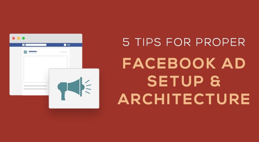 5 Tips for Proper Facebook Ad Setup & Architecture