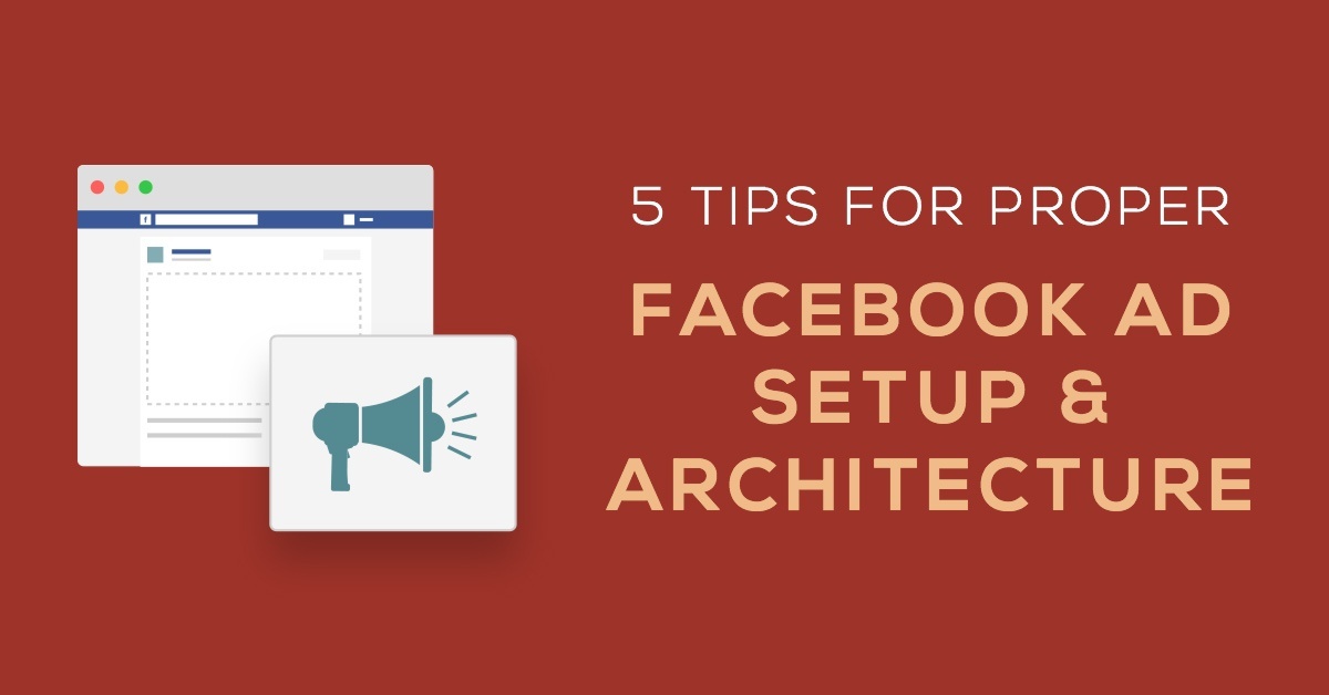 5 Tips for Proper Facebook Ad Setup & Architecture