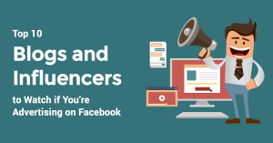 Top 10 Blogs and Influencers to Watch if You’re Advertising on Facebook