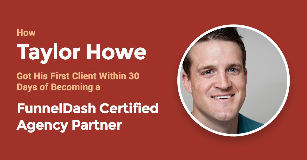 How Taylor Howe Got His First Client Within 30 Days of Becoming a FunnelDash Certified Agency Partner