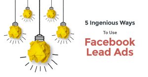 5 Ingenious Ways To Use Facebook Lead Ads