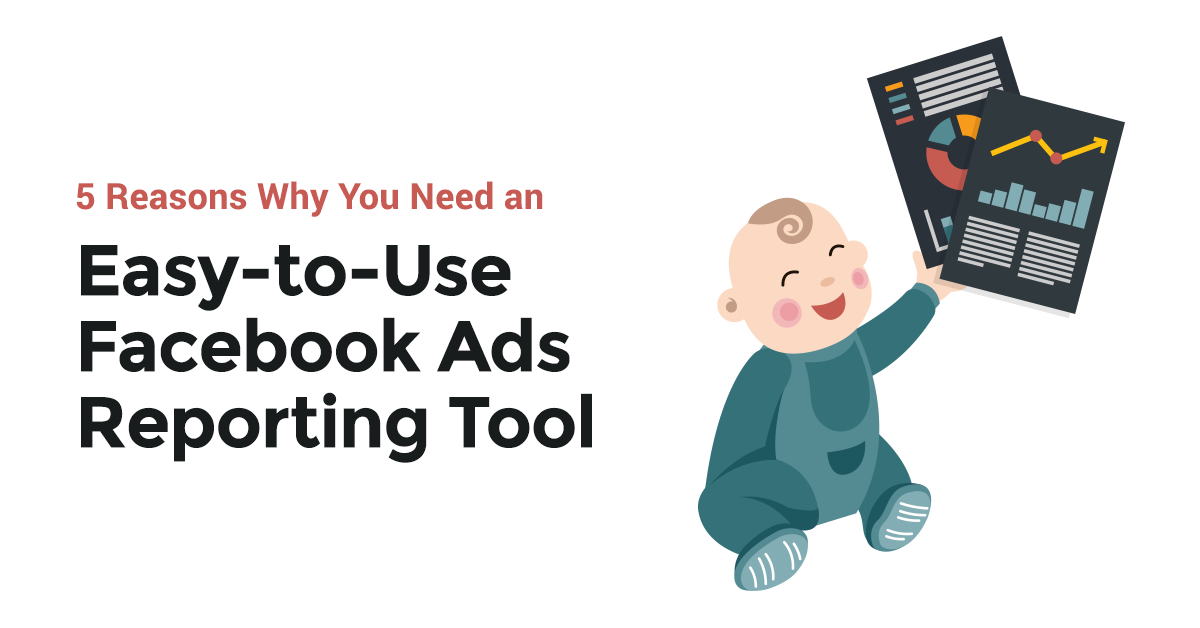 5 Reasons Why You Need an Easy-to-Use Facebook Ads Reporting Tool