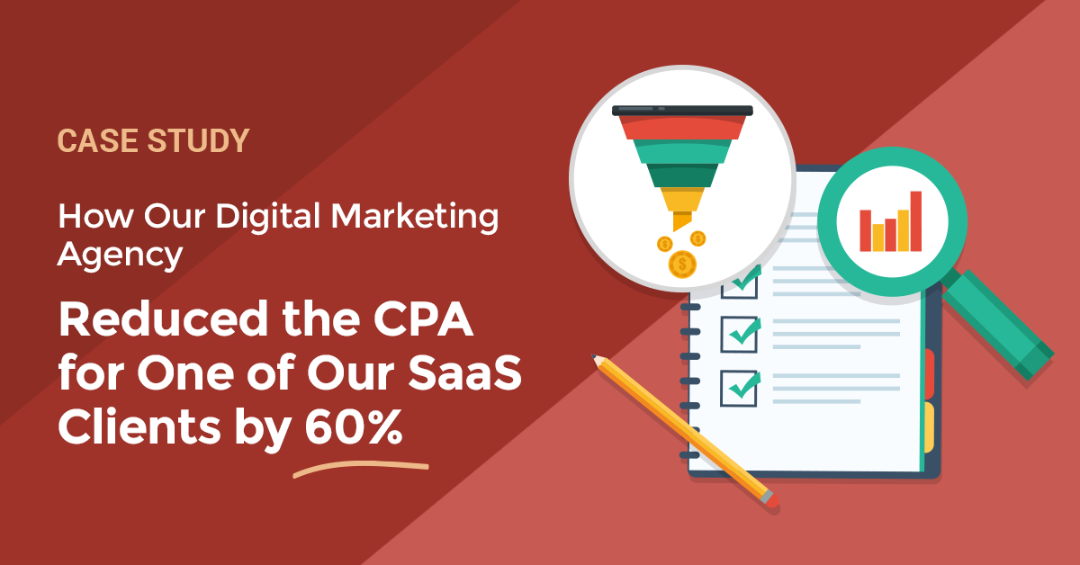 How Our Digital Marketing Agency Reduced the CPA for One of Our SaaS Clients by 60%