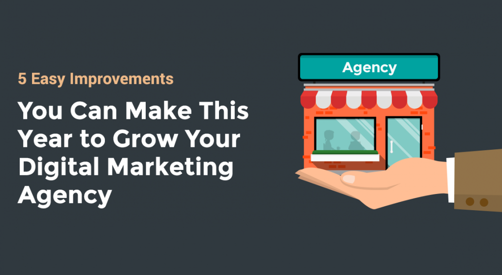 5 Easy Improvements You Can Make This Year to Grow Your Digital Marketing Agency
